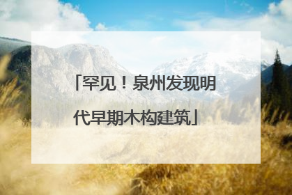 罕见！泉州发现明代早期木构建筑