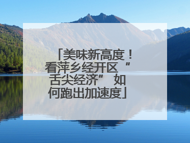 美味新高度！看萍乡经开区“舌尖经济” 如何跑出加速度