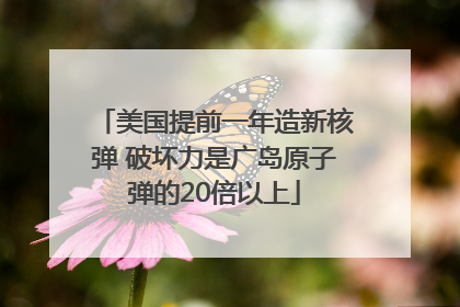 美国提前一年造新核弹 破坏力是广岛原子弹的20倍以上