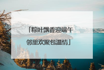 粽叶飘香迎端午 邻里欢聚包温情