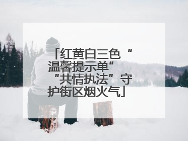 红黄白三色“温馨提示单” “共情执法”守护街区烟火气
