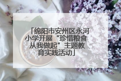 绵阳市安州区永河小学开展“珍惜粮食 从我做起”主题教育实践活动