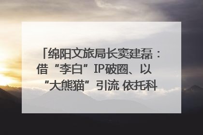 绵阳文旅局长窦建磊：借“李白”IP破圈、以“大熊猫”引流 依托科技优势绽放城市文旅魅力｜文旅局长说