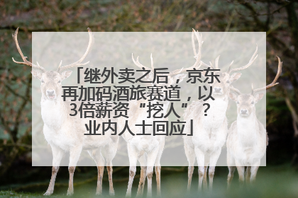 继外卖之后，京东再加码酒旅赛道，以3倍薪资“挖人”？业内人士回应