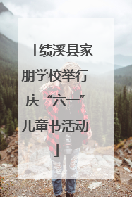 绩溪县家朋学校举行庆“六一”儿童节活动