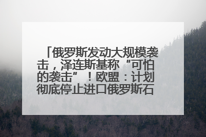 俄罗斯发动大规模袭击，泽连斯基称“可怕的袭击”！欧盟：计划彻底停止进口俄罗斯石油！油价飙涨