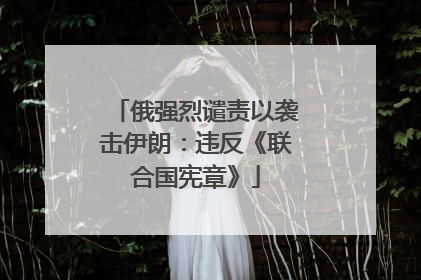俄强烈谴责以袭击伊朗：违反《联合国宪章》