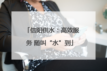 信阳供水：高效服务 随叫“水”到
