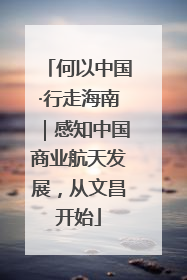 何以中国·行走海南｜感知中国商业航天发展，从文昌开始