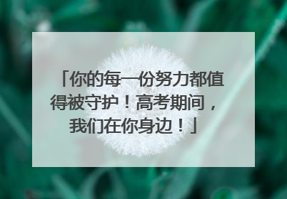 你的每一份努力都值得被守护！高考期间，我们在你身边！