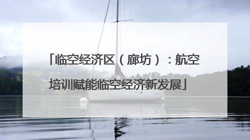 临空经济区（廊坊）：航空培训赋能临空经济新发展