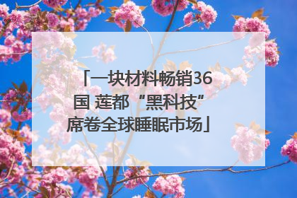 一块材料畅销36国 莲都“黑科技”席卷全球睡眠市场