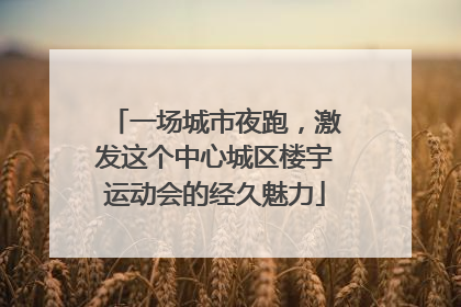 一场城市夜跑，激发这个中心城区楼宇运动会的经久魅力