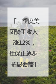 一季度美团骑手收入涨12%，社保正逐步拓展覆盖