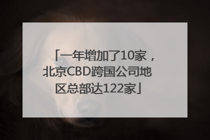 一年增加了10家，北京CBD跨国公司地区总部达122家