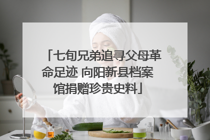 七旬兄弟追寻父母革命足迹 向阳新县档案馆捐赠珍贵史料