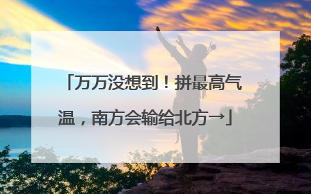 万万没想到！拼最高气温，南方会输给北方→