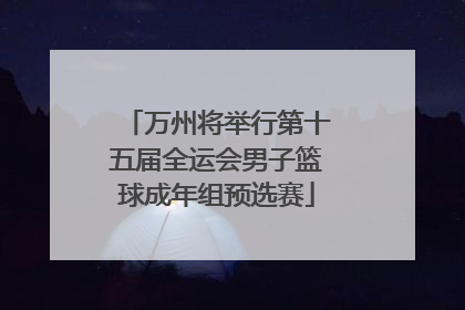 万州将举行第十五届全运会男子篮球成年组预选赛