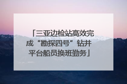 三亚边检站高效完成“勘探四号”钻井平台船员换班勤务