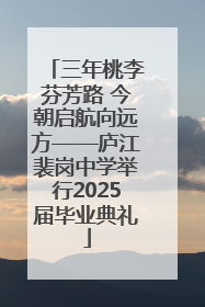 三年桃李芬芳路 今朝启航向远方——庐江裴岗中学举行2025届毕业典礼
