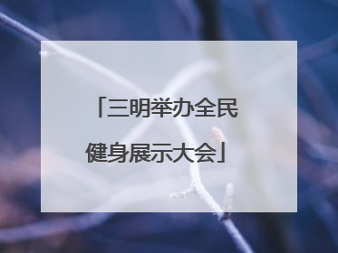 三明举办全民健身展示大会