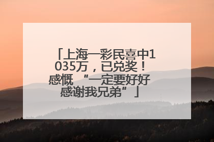 上海一彩民喜中1035万，已兑奖！感慨 “一定要好好感谢我兄弟”