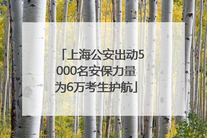 上海公安出动5000名安保力量为6万考生护航