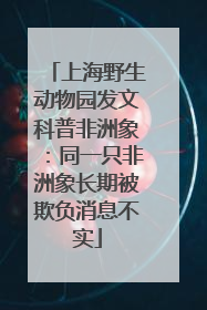 上海野生动物园发文科普非洲象：同一只非洲象长期被欺负消息不实