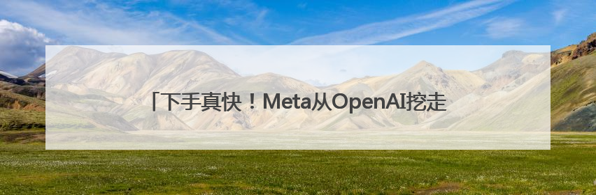 下手真快！Meta从OpenAI挖走三位研究员 此前奥尔特曼还曾出言嘲讽