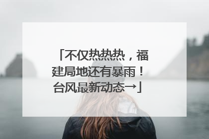 不仅热热热，福建局地还有暴雨！台风最新动态→