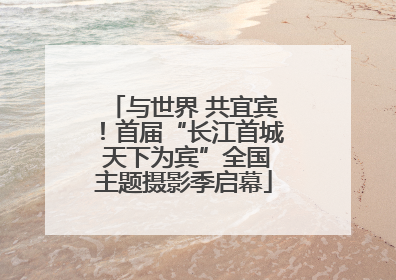 与世界 共宜宾！首届“长江首城 天下为宾”全国主题摄影季启幕