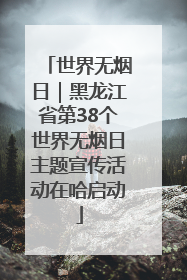 世界无烟日｜黑龙江省第38个世界无烟日主题宣传活动在哈启动