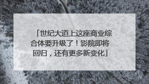 世纪大道上这座商业综合体要升级了！影院即将回归，还有更多新变化