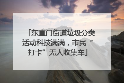 东直门街道垃圾分类活动科技满满，市民“打卡”无人收集车