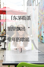 东茅街茶馆里飘出“童年的歌谣”