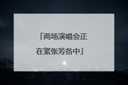 两场演唱会正在紧张筹备中