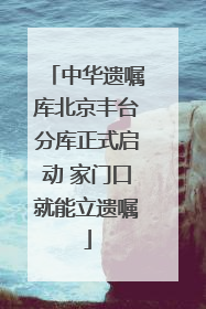 中华遗嘱库北京丰台分库正式启动 家门口就能立遗嘱