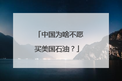 中国为啥不愿买美国石油？