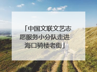 中国文联文艺志愿服务小分队走进海口骑楼老街