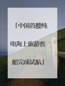 中国首艘纯电海上旅游客船完成试航