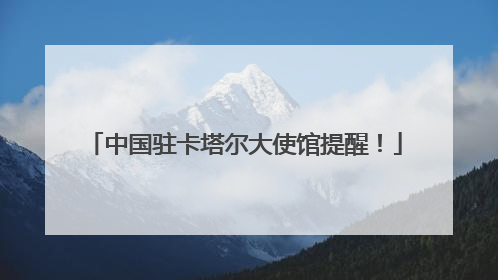 中国驻卡塔尔大使馆提醒！