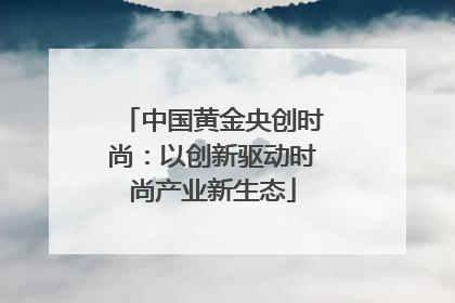 中国黄金央创时尚：以创新驱动时尚产业新生态