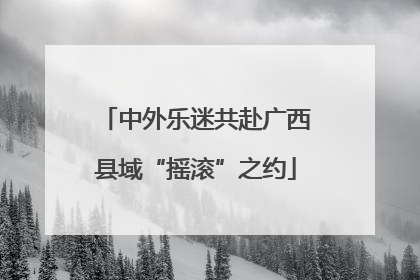中外乐迷共赴广西县域“摇滚”之约