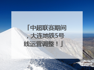 中超联赛期间，大连地铁5号线运营调整！