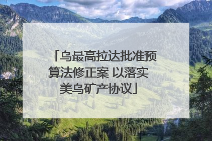 乌最高拉达批准预算法修正案 以落实美乌矿产协议