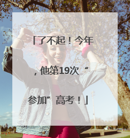 了不起！今年，他第19次“参加”高考！