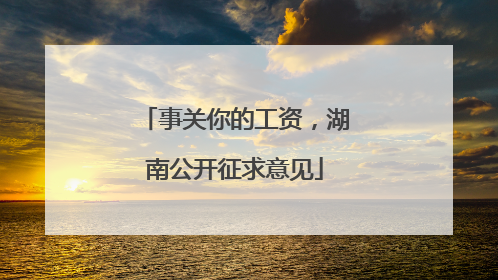 事关你的工资，湖南公开征求意见