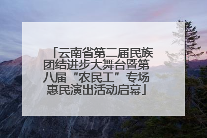 云南省第二届民族团结进步大舞台暨第八届“农民工”专场惠民演出活动启幕