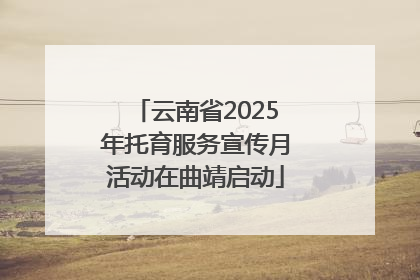 云南省2025年托育服务宣传月活动在曲靖启动