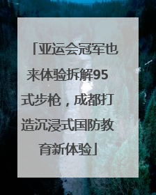 亚运会冠军也来体验拆解95式步枪，成都打造沉浸式国防教育新体验